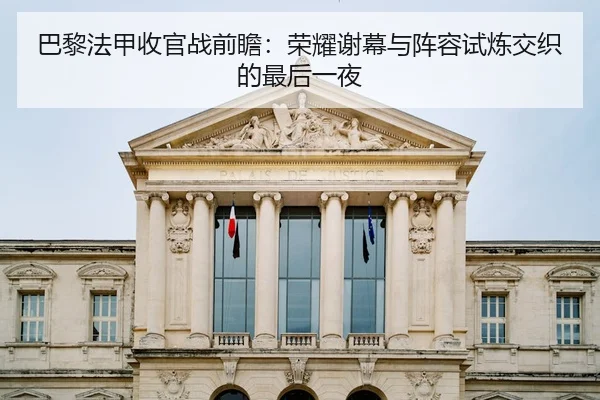 巴黎法甲收官战前瞻：荣耀谢幕与阵容试炼交织的最后一夜